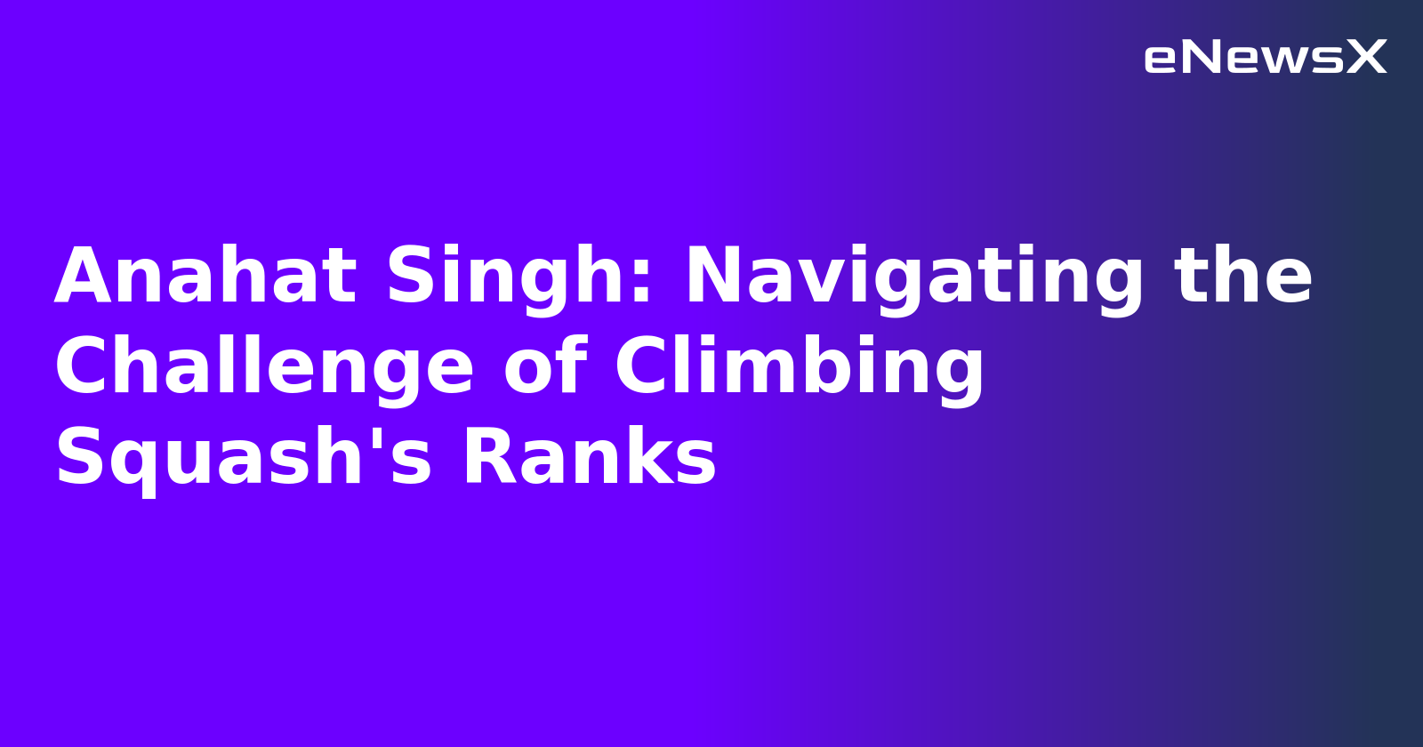 Anahat Singh: Navigating the Challenge of Climbing Squash's Ranks.webp