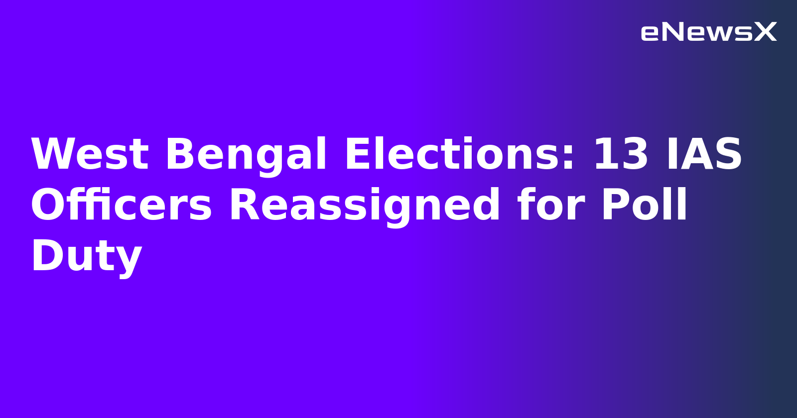 West Bengal Elections: 13 IAS Officers Reassigned for Poll Duty.webp