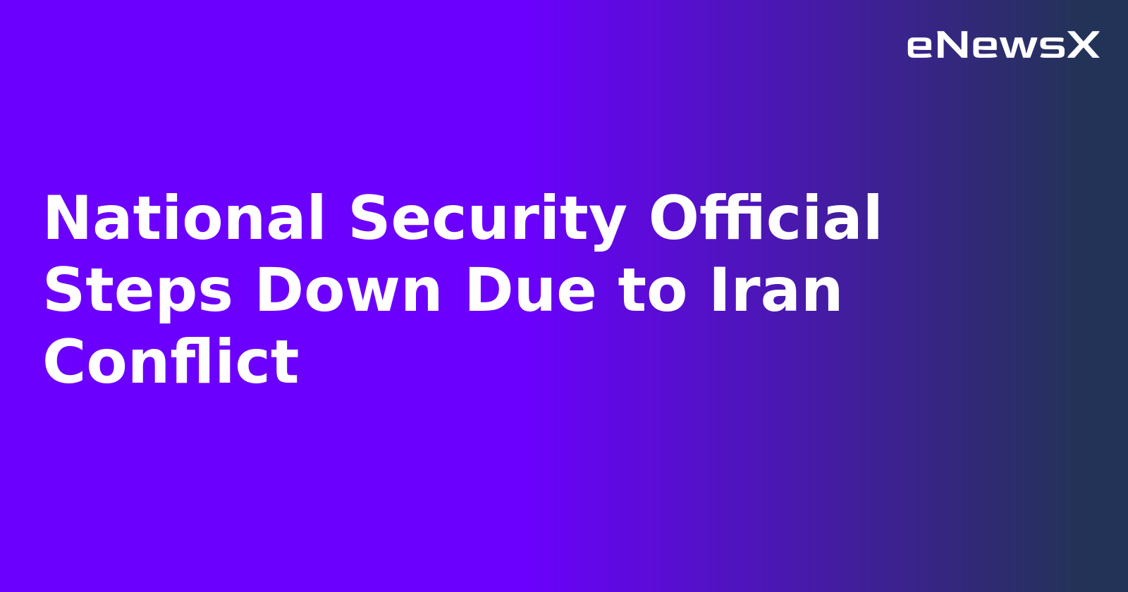 National Security Official Steps Down Due to Iran Conflict