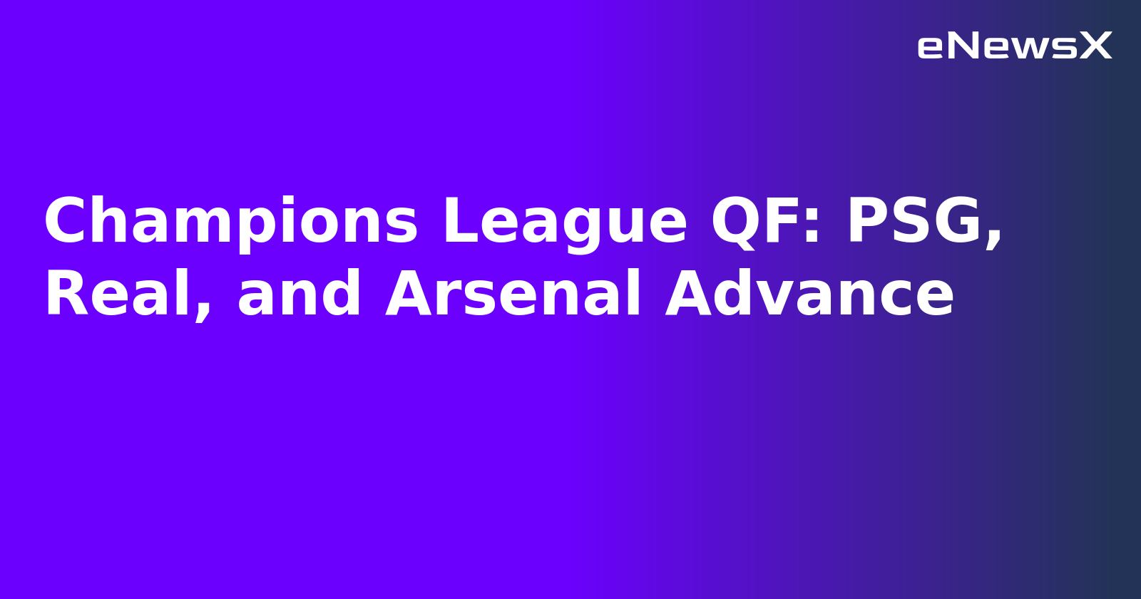 Champions League QF: PSG, Real, and Arsenal Advance