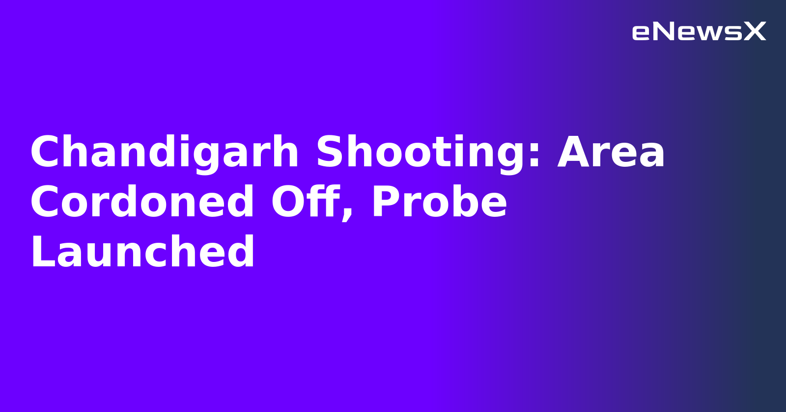 Chandigarh Shooting: Area Cordoned Off, Probe Launched