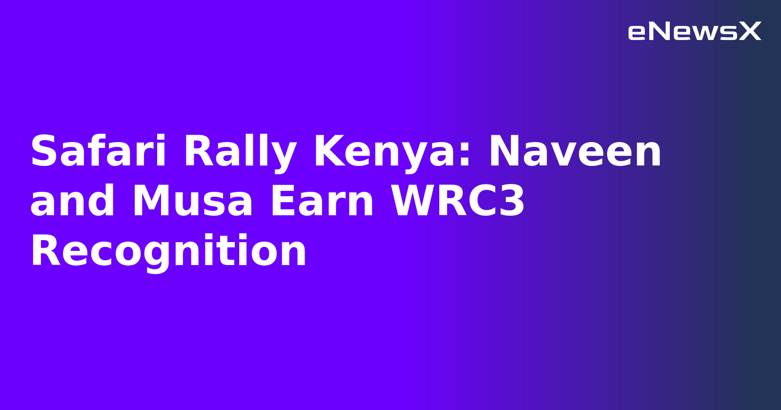 Safari Rally Kenya: Naveen and Musa Earn WRC3 Recognition