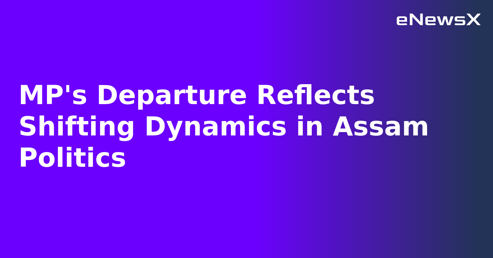 MP's Departure Reflects Shifting Dynamics in Assam Politics