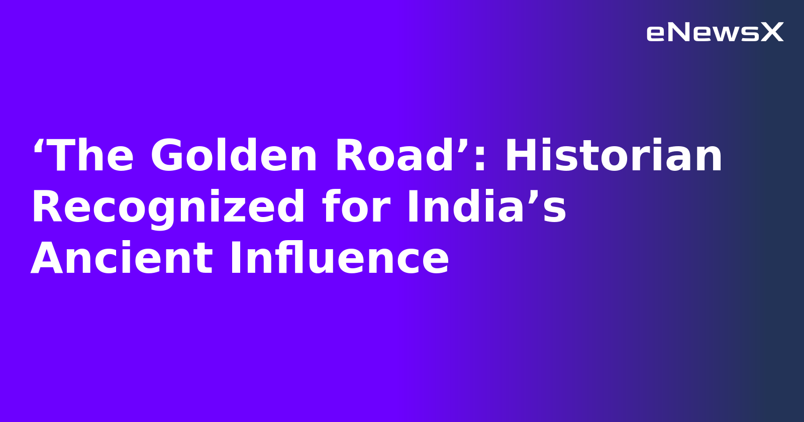 ‘The Golden Road’: Historian Recognized for India’s Ancient Influence.webp