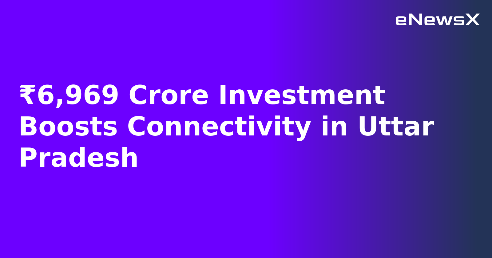 ₹6,969 Crore Investment Boosts Connectivity in Uttar Pradesh