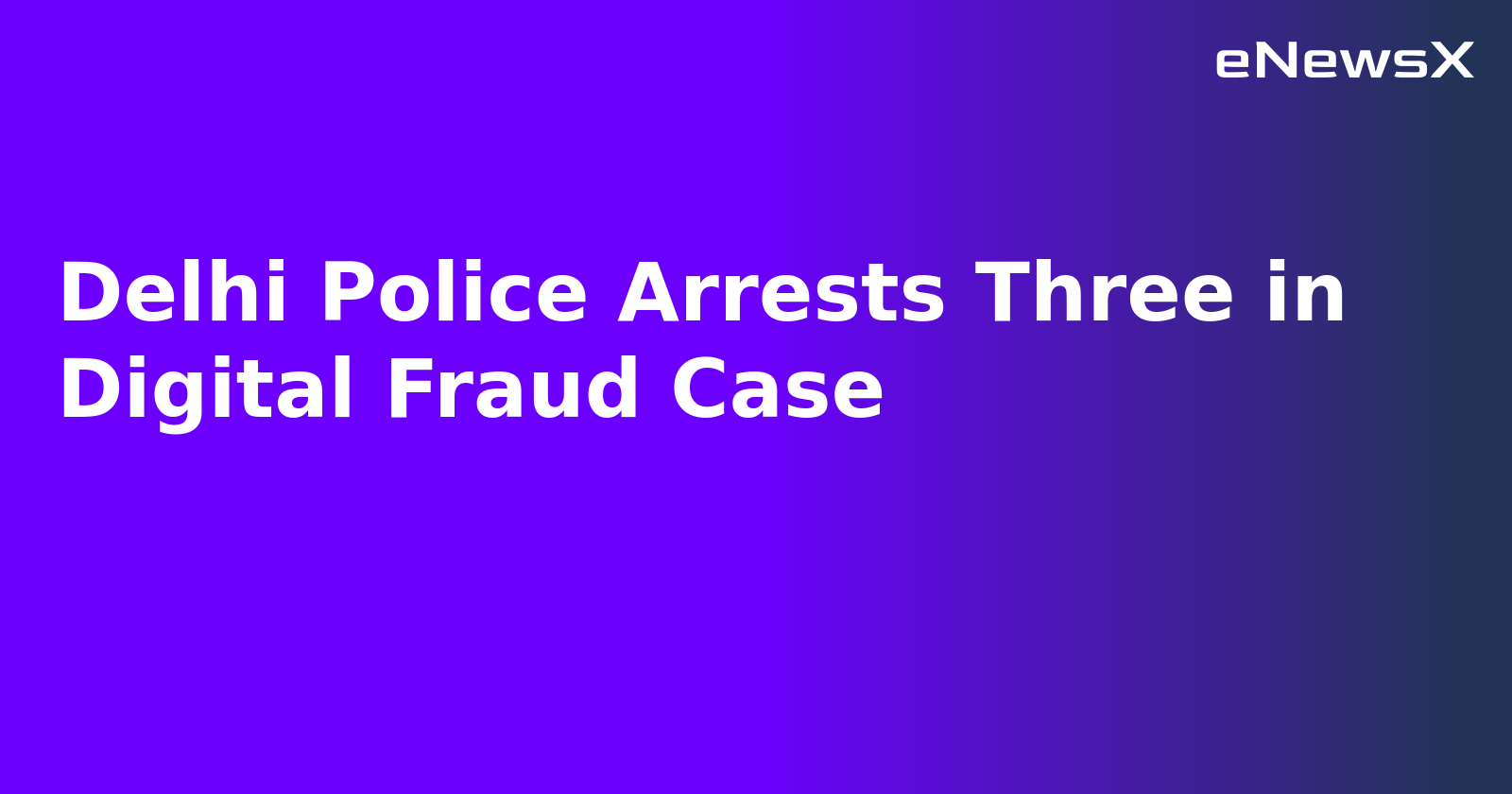 Delhi Police Arrests Three in Digital Fraud Case.webp