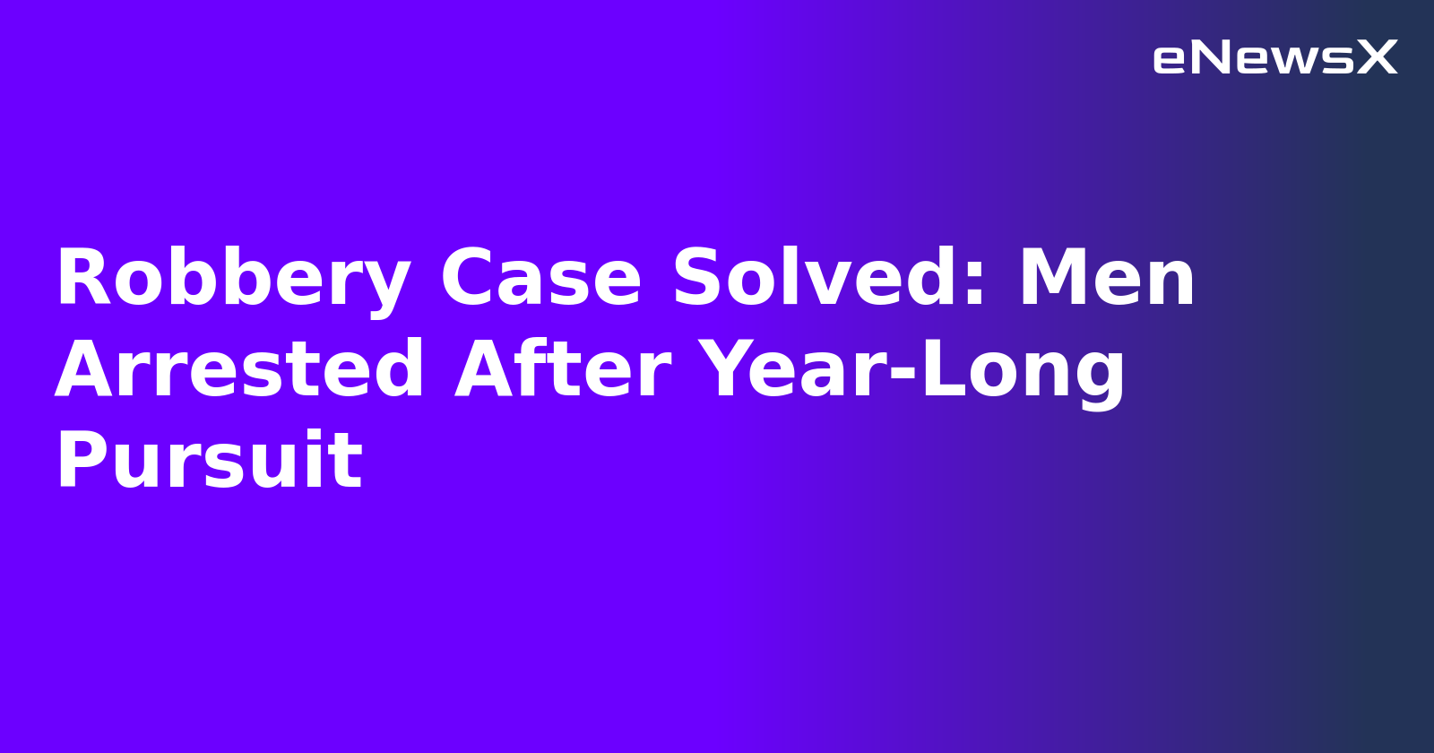 Robbery Case Solved: Men Arrested After Year-Long Pursuit.webp
