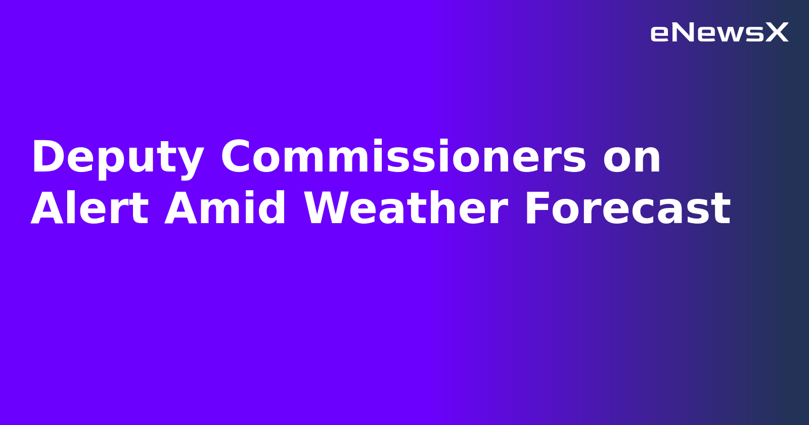 Deputy Commissioners on Alert Amid Weather Forecast.webp