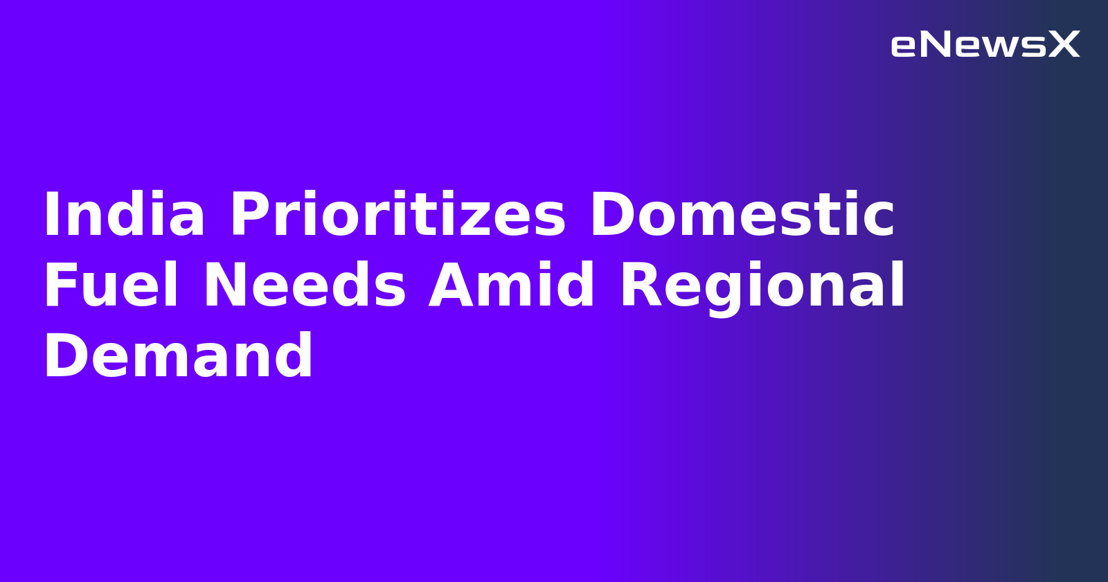 India Prioritizes Domestic Fuel Needs Amid Regional Demand.webp