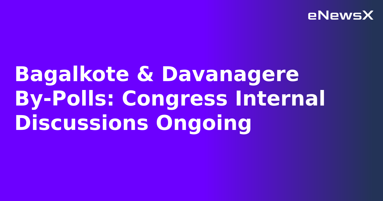 Bagalkote & Davanagere By-Polls: Congress Internal Discussions Ongoing.webp