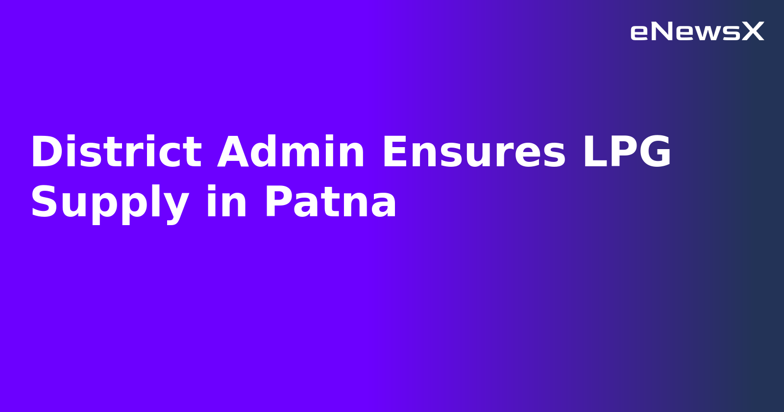 District Admin Ensures LPG Supply in Patna.webp