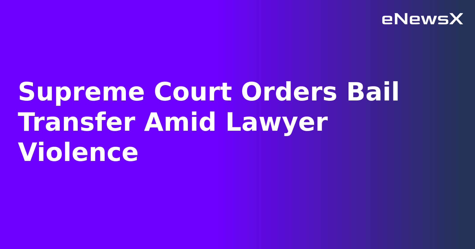 Supreme Court Orders Bail Transfer Amid Lawyer Violence.webp