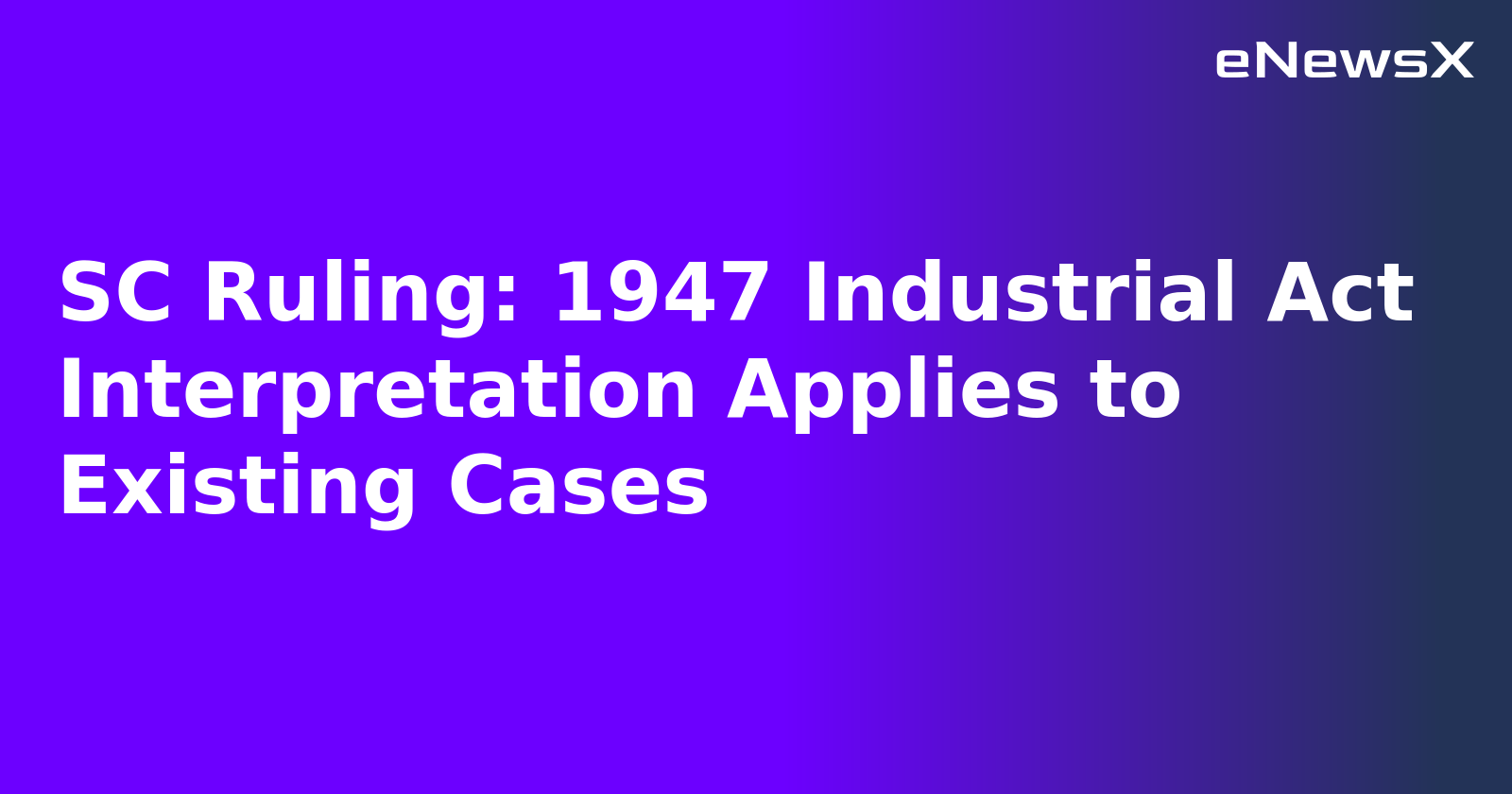 SC Ruling: 1947 Industrial Act Interpretation Applies to Existing Cases.webp