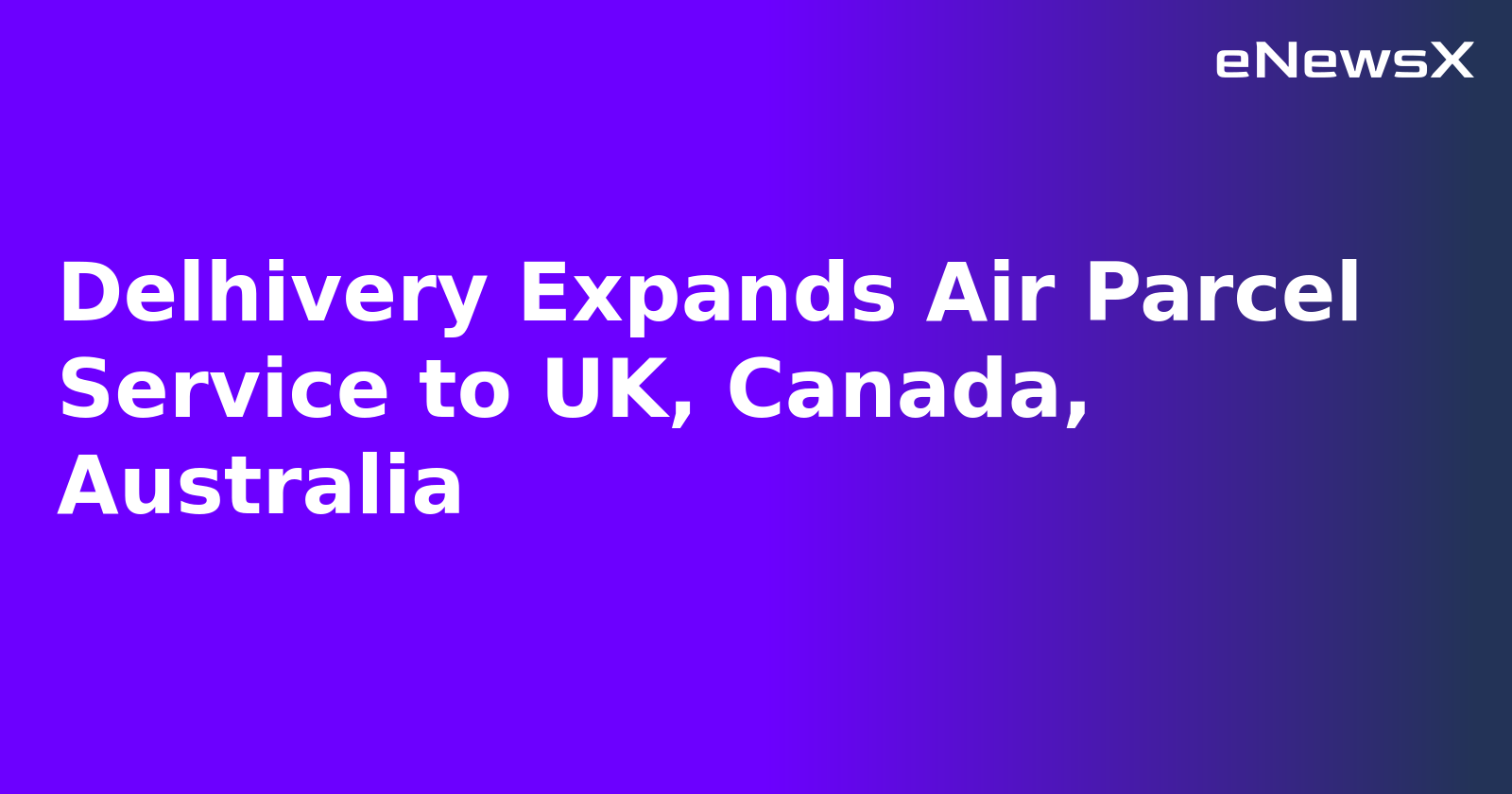 Delhivery Expands Air Parcel Service to UK, Canada, Australia.webp