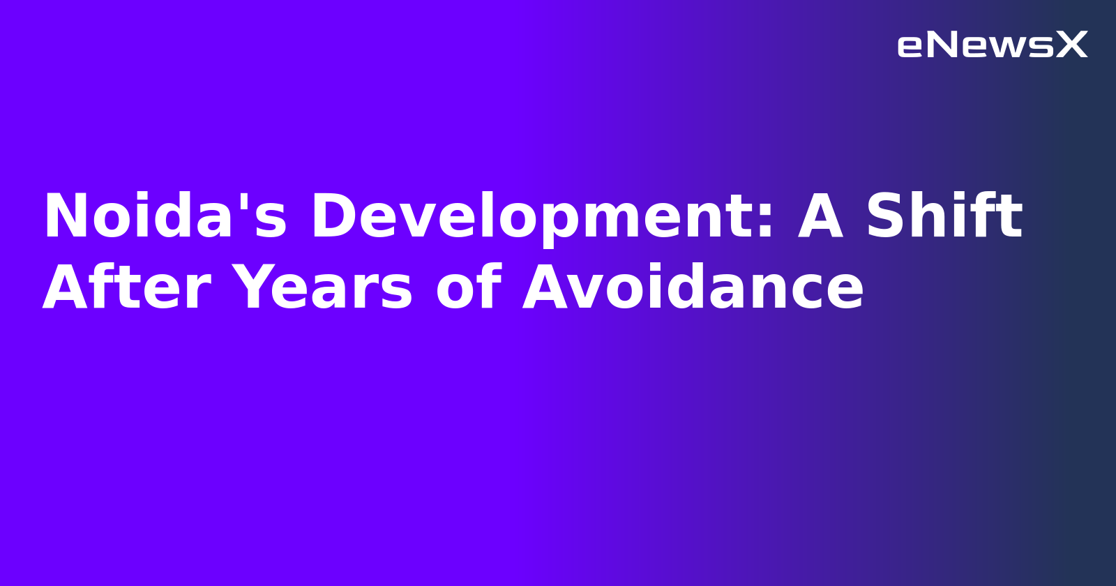 Noida's Development: A Shift After Years of Avoidance.webp