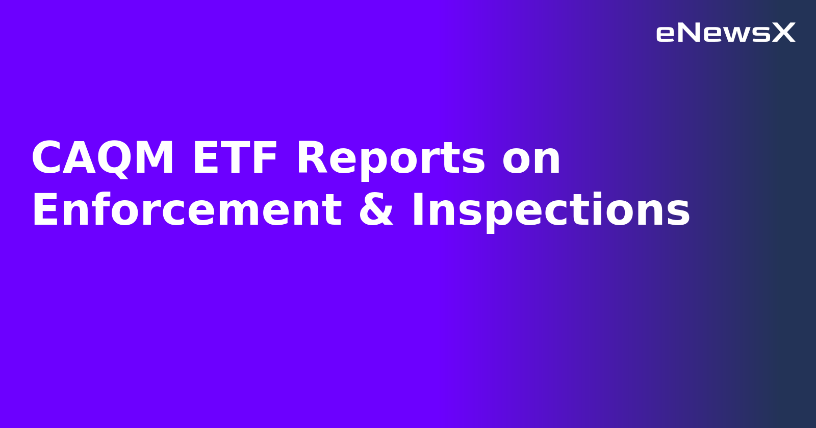 CAQM ETF Reports on Enforcement & Inspections.webp