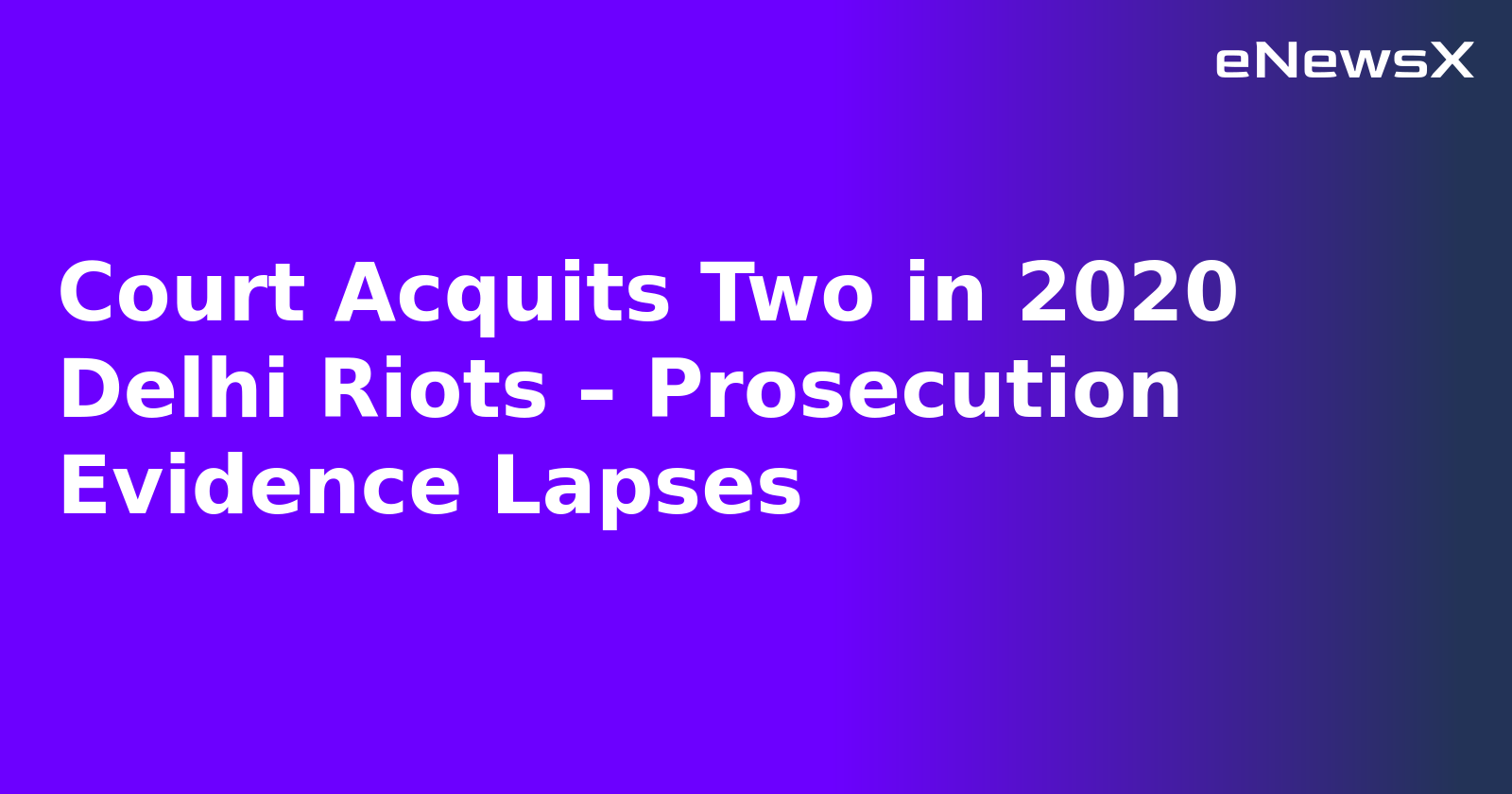 Court Acquits Two in 2020 Delhi Riots – Prosecution Evidence Lapses.webp