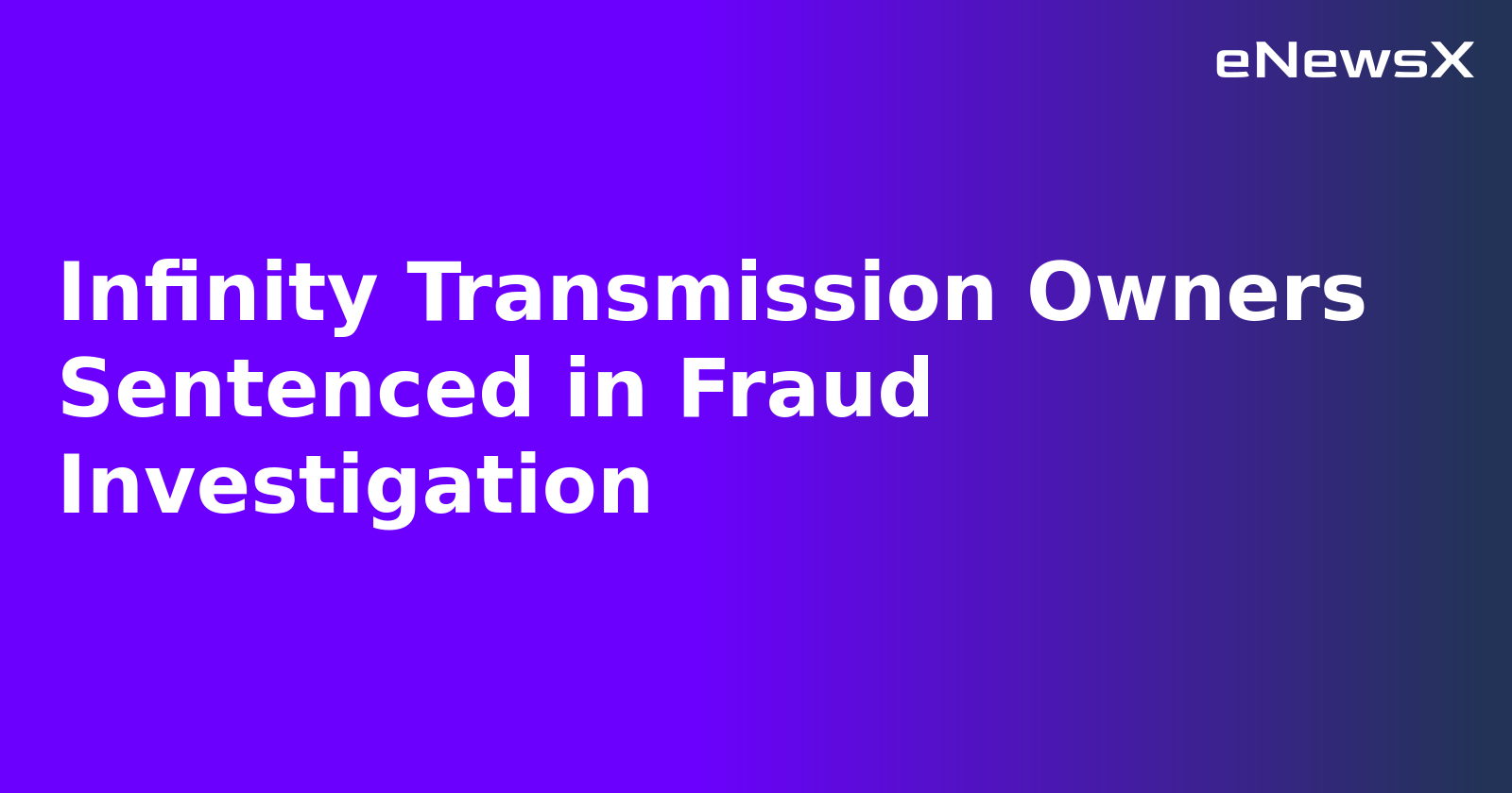 Infinity Transmission Owners Sentenced in Fraud Investigation.webp