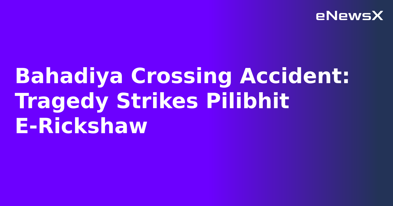 Bahadiya Crossing Accident: Tragedy Strikes Pilibhit E-Rickshaw.webp
