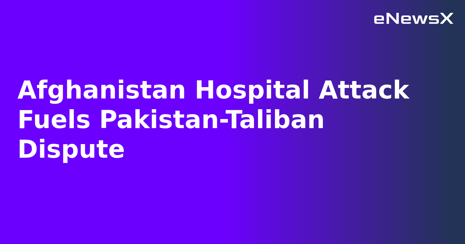 Afghanistan Hospital Attack Fuels Pakistan-Taliban Dispute.webp