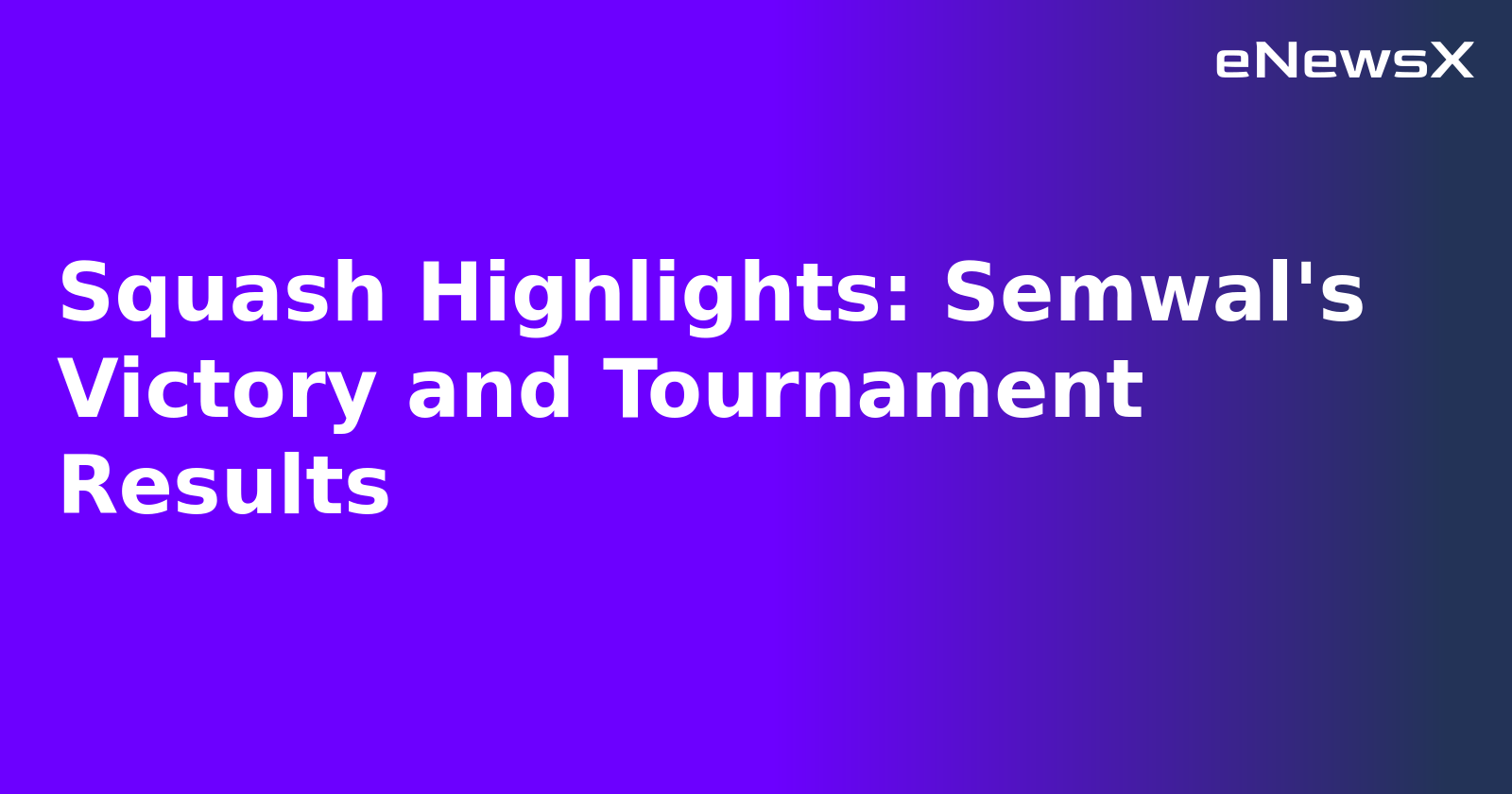 Squash Highlights: Semwal's Victory and Tournament Results.webp