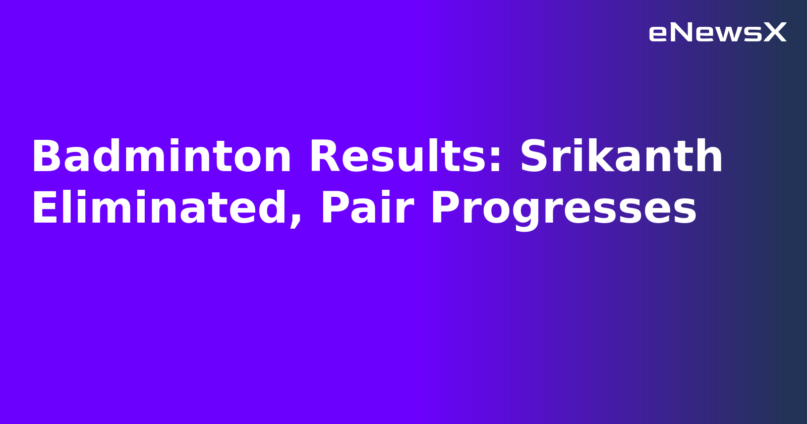 Badminton Results: Srikanth Eliminated, Pair Progresses.webp