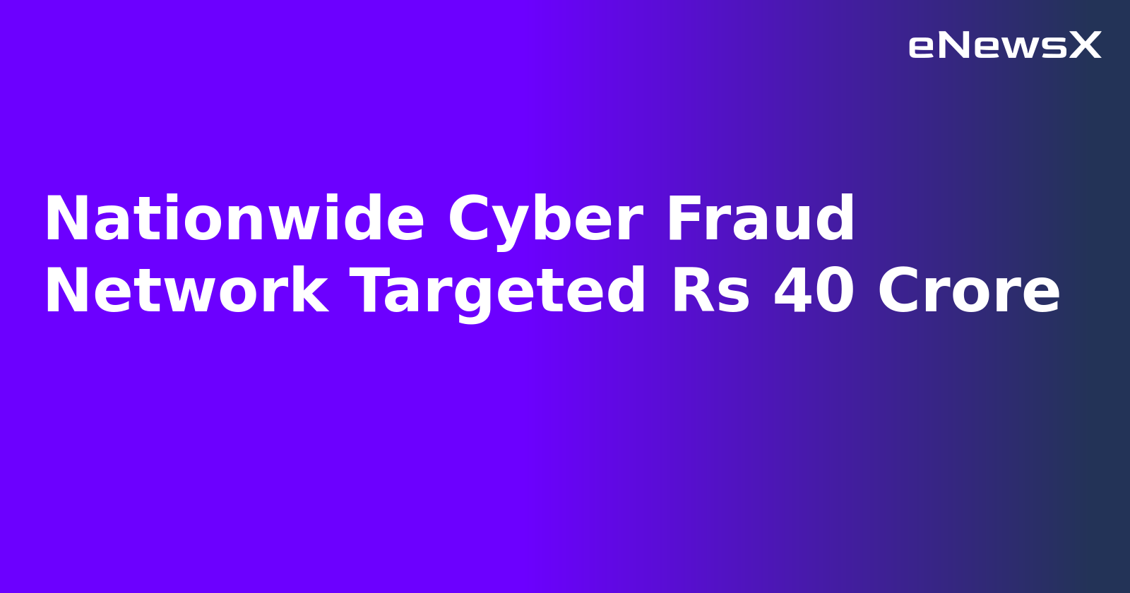 Nationwide Cyber Fraud Network Targeted Rs 40 Crore.webp