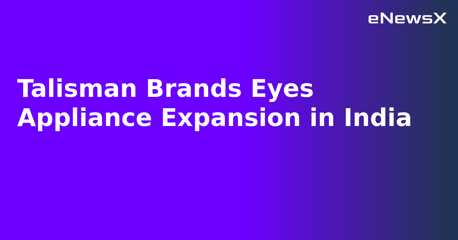 Talisman Brands Eyes Appliance Expansion in India.webp