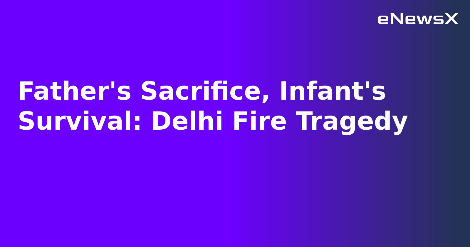 Father's Sacrifice, Infant's Survival: Delhi Fire Tragedy.webp