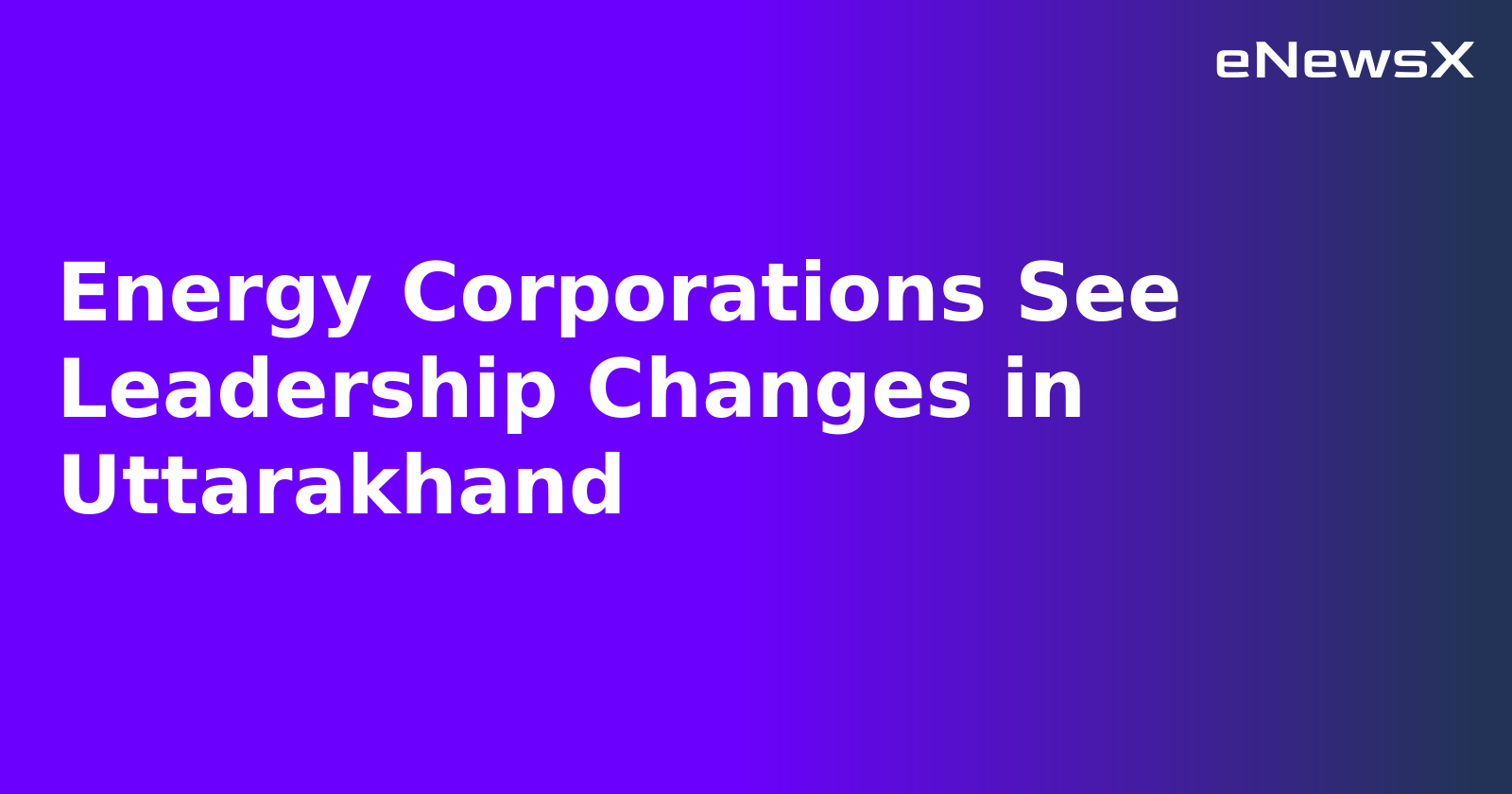 Energy Corporations See Leadership Changes in Uttarakhand.webp