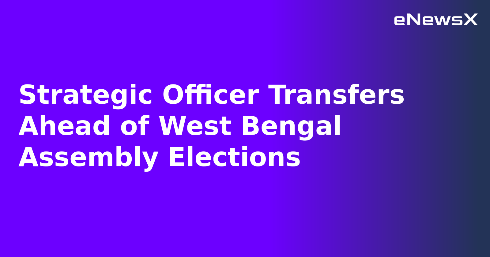 Strategic Officer Transfers Ahead of West Bengal Assembly Elections.webp