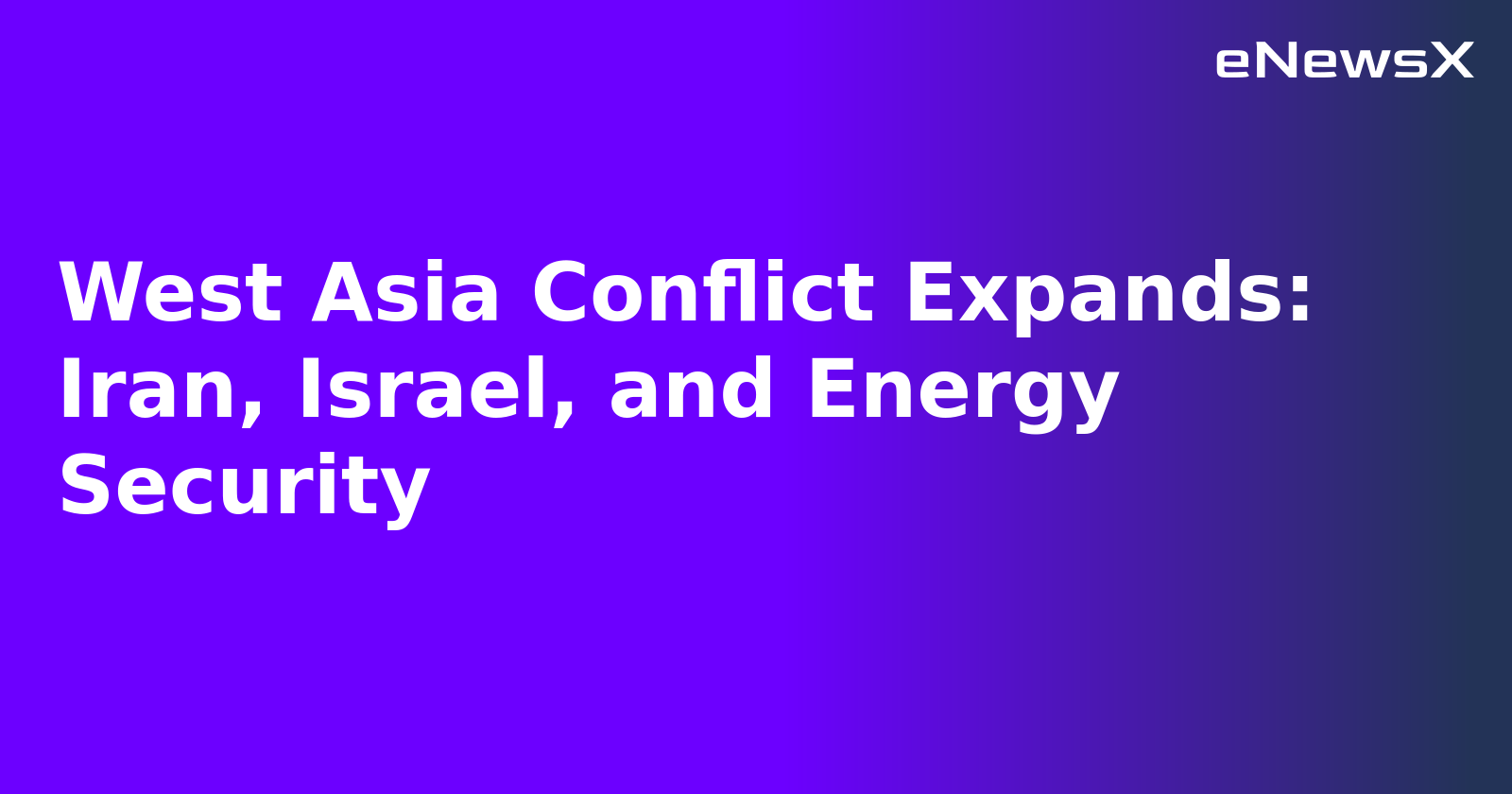 West Asia Conflict Expands: Iran, Israel, and Energy Security.webp