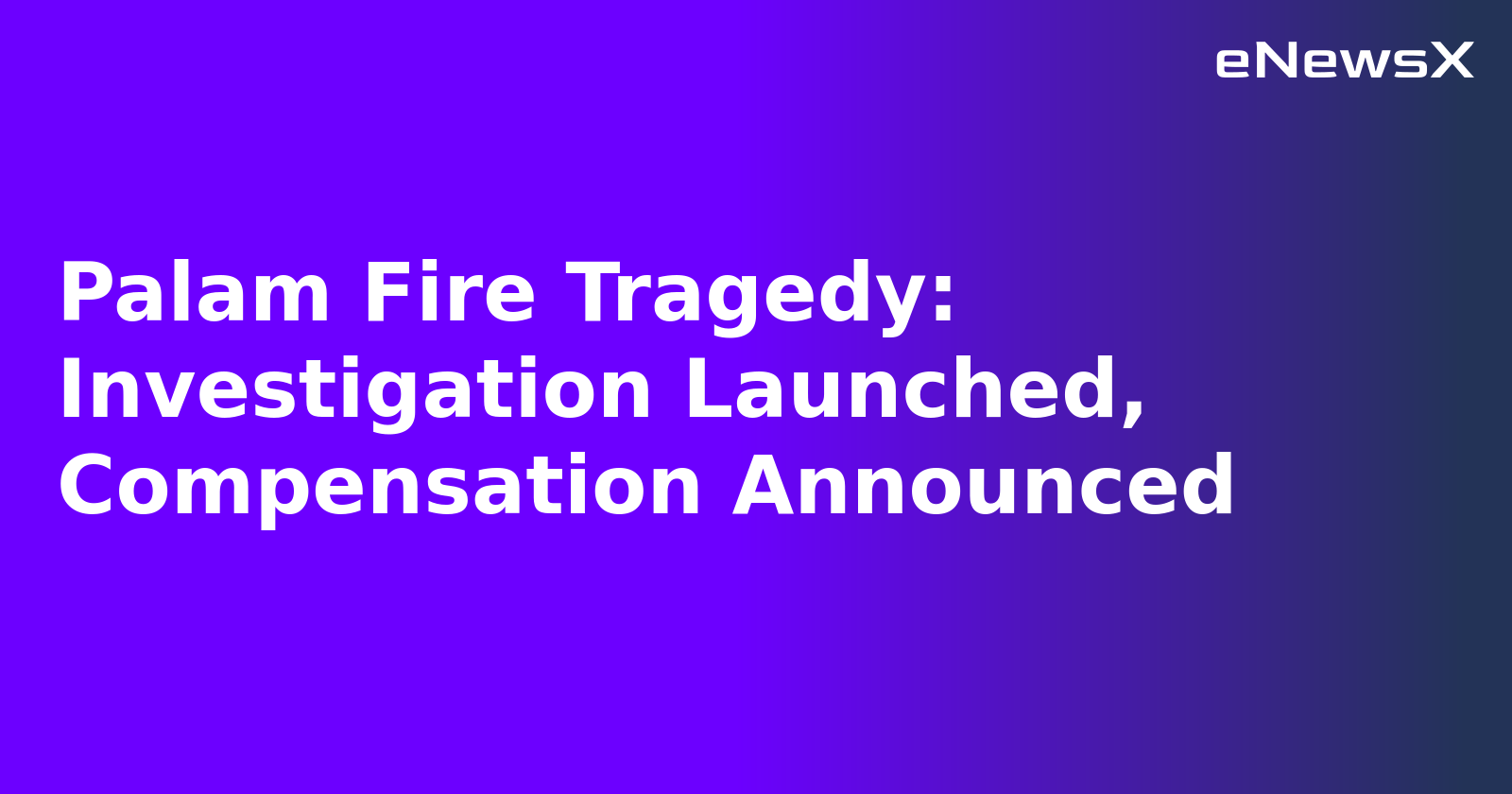 Palam Fire Tragedy: Investigation Launched, Compensation Announced.webp