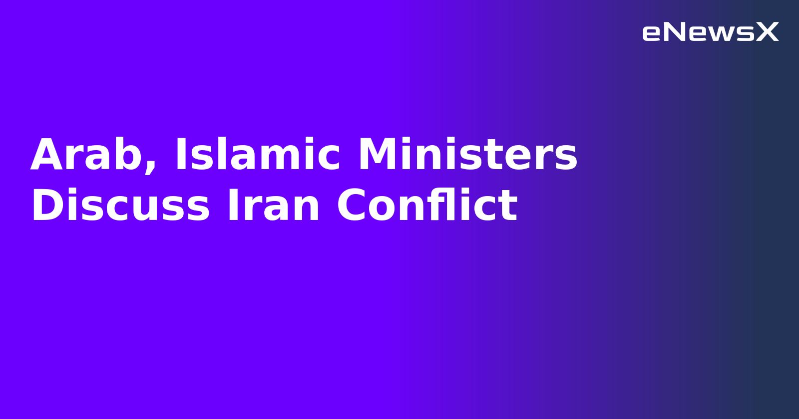 Arab, Islamic Ministers Discuss Iran Conflict.webp