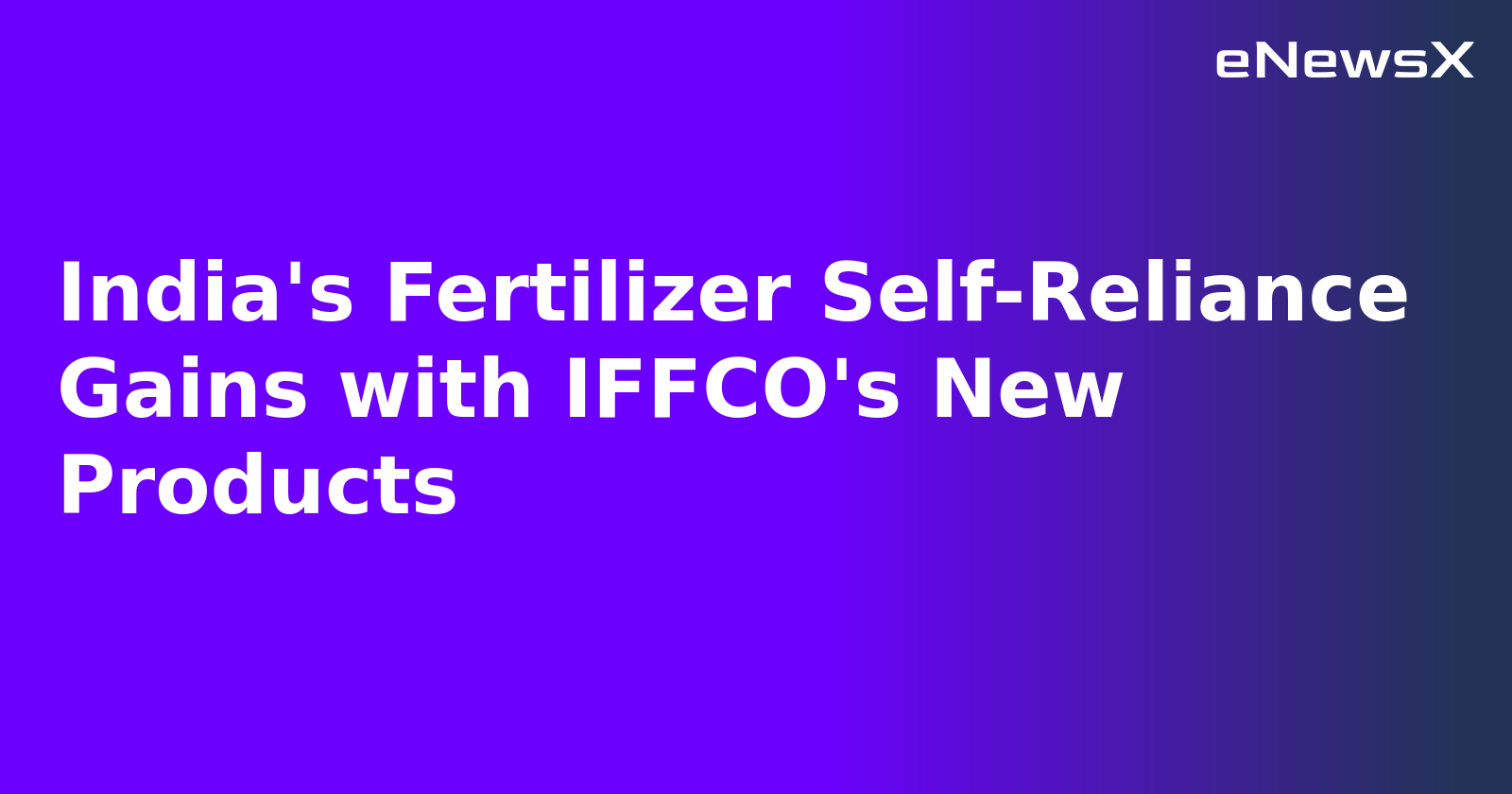 India's Fertilizer Self-Reliance Gains with IFFCO's New Products