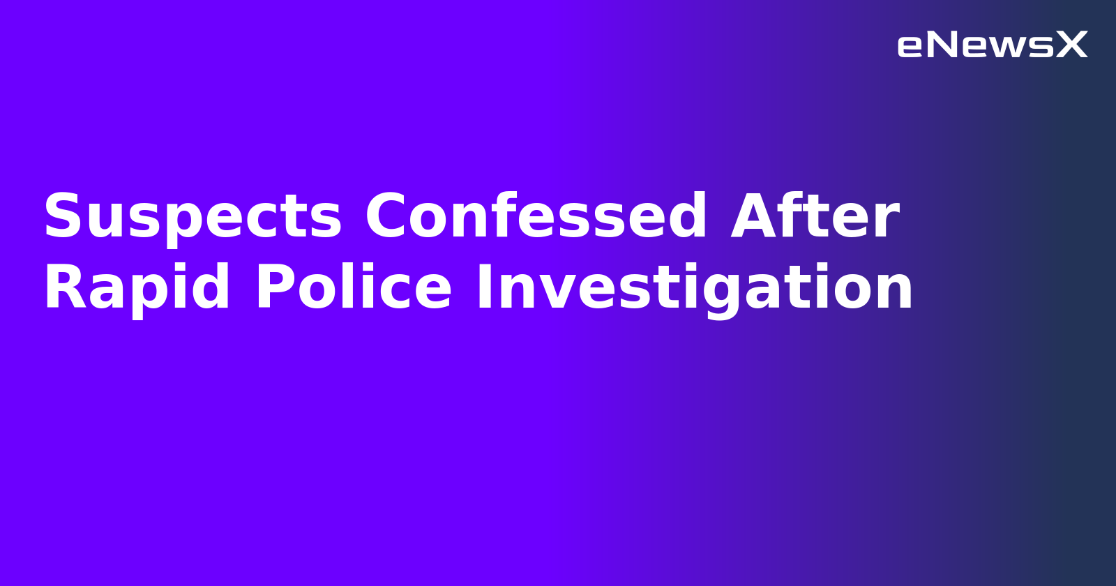 Suspects Confessed After Rapid Police Investigation.webp