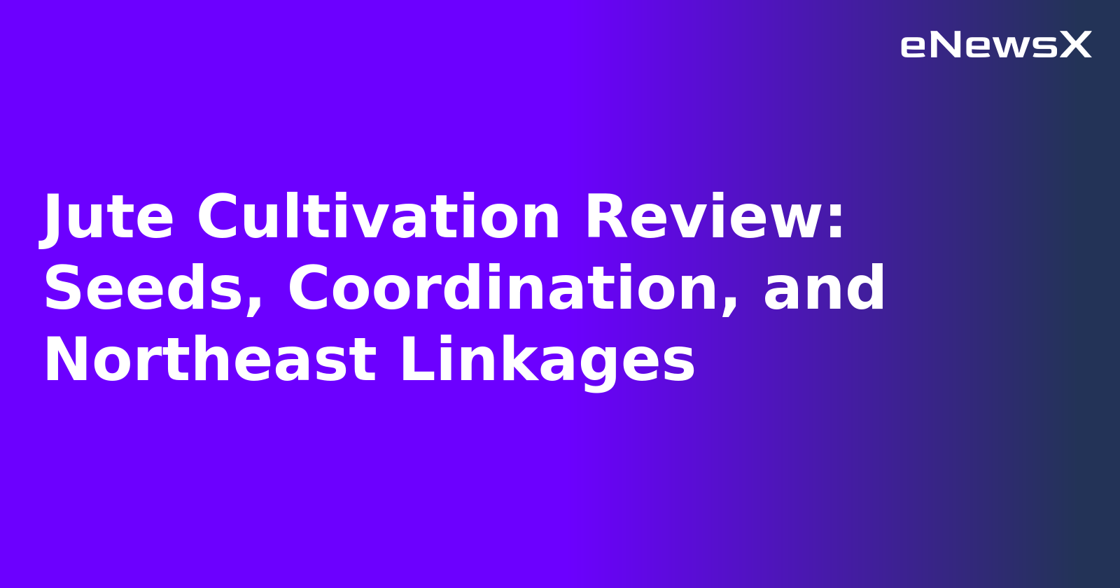 Jute Cultivation Review: Seeds, Coordination, and Northeast Linkages
