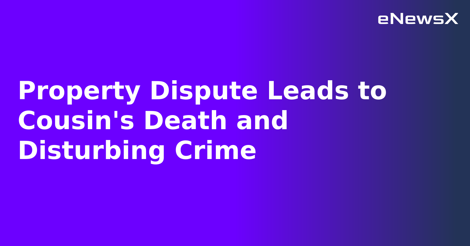 Property Dispute Leads to Cousin's Death and Disturbing Crime
