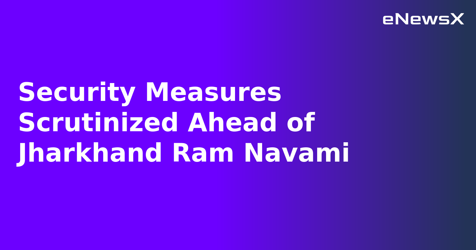 Security Measures Scrutinized Ahead of Jharkhand Ram Navami