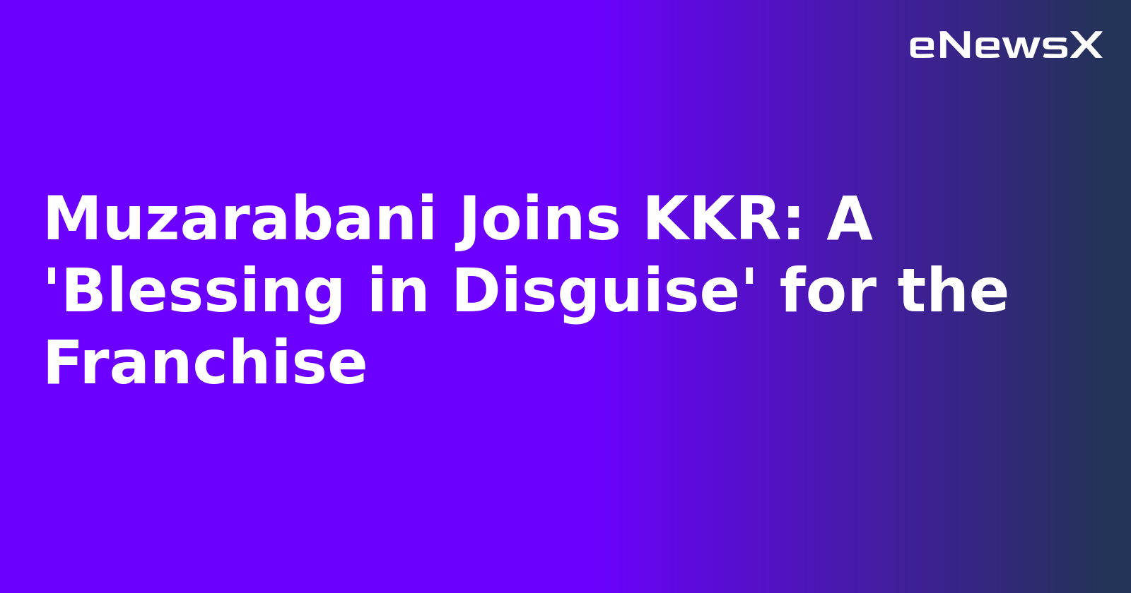 Muzarabani Joins KKR: A 'Blessing in Disguise' for the Franchise
