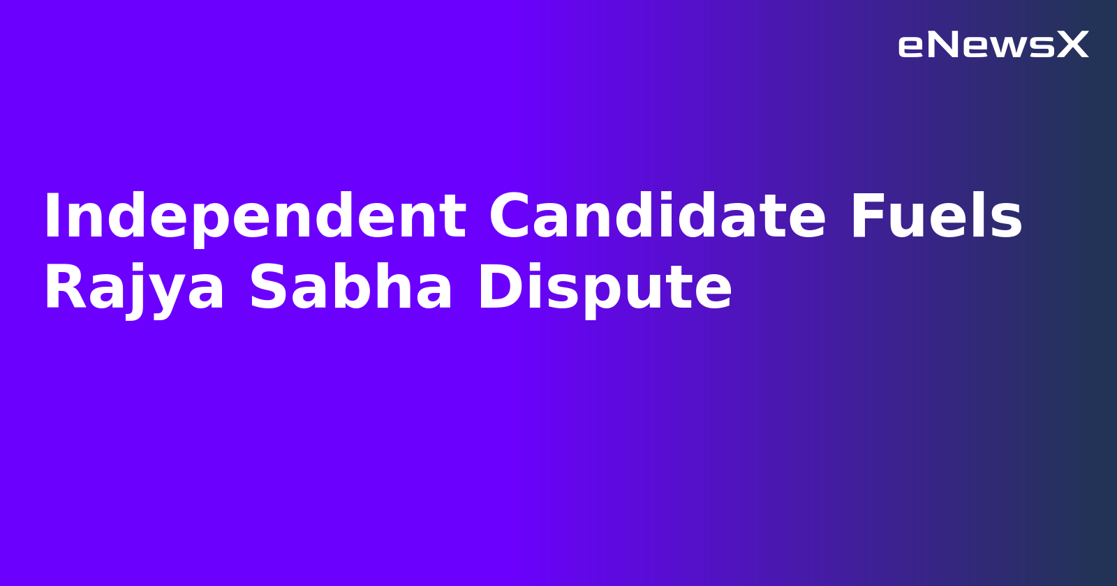 Independent Candidate Fuels Rajya Sabha Dispute