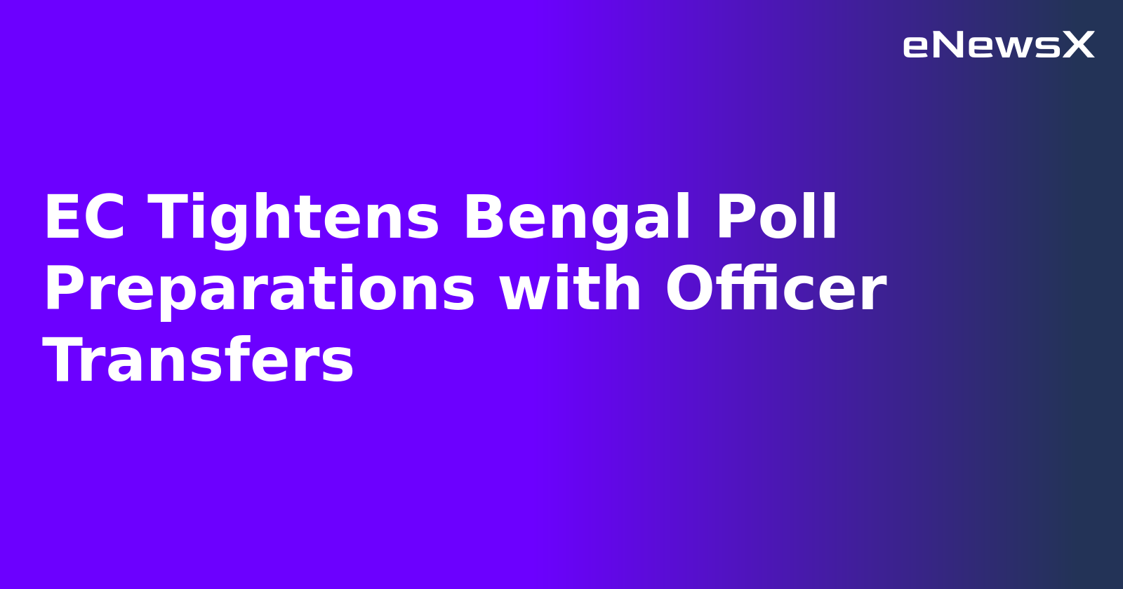 EC Tightens Bengal Poll Preparations with Officer Transfers