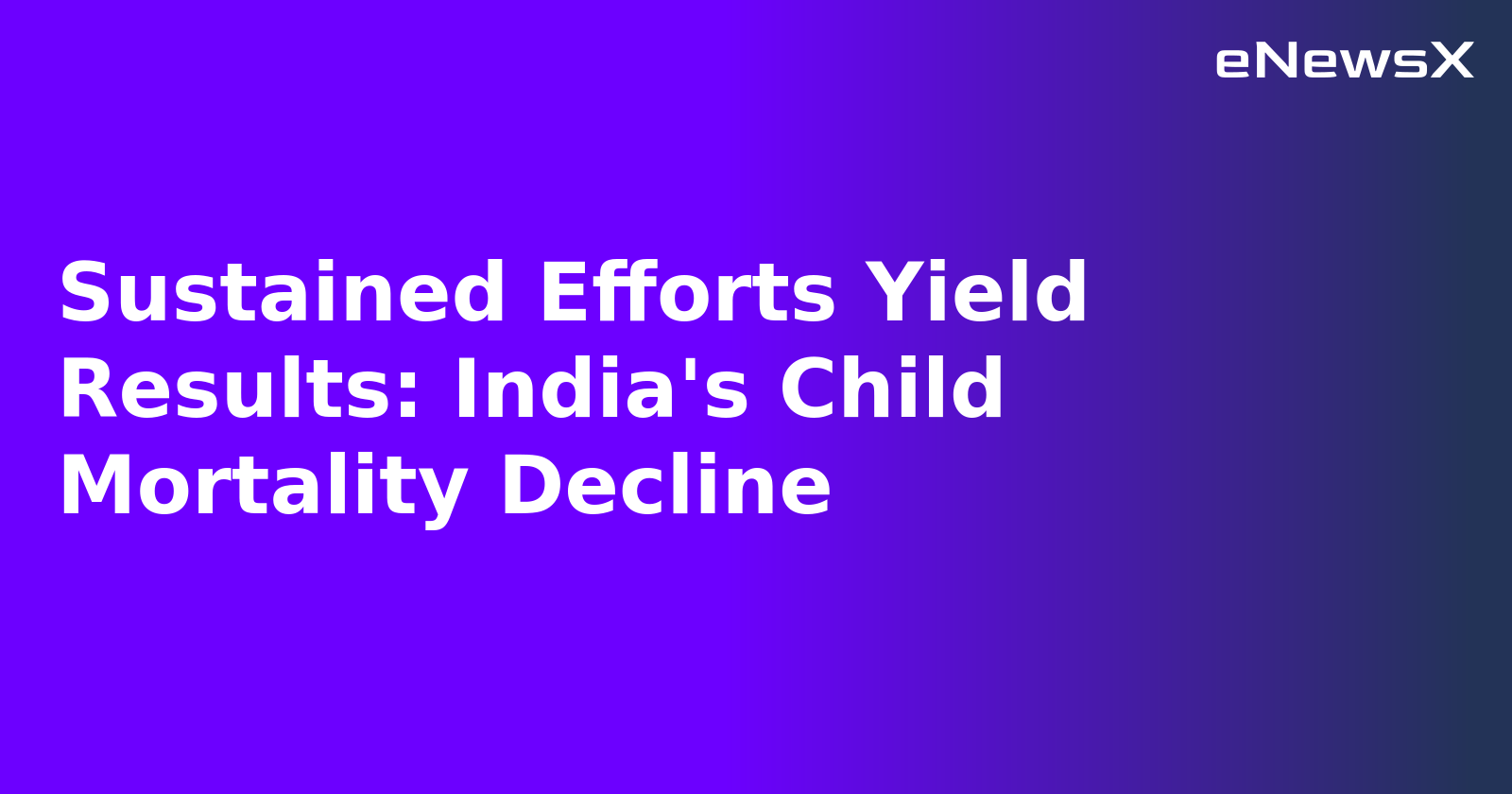 Sustained Efforts Yield Results: India's Child Mortality Decline