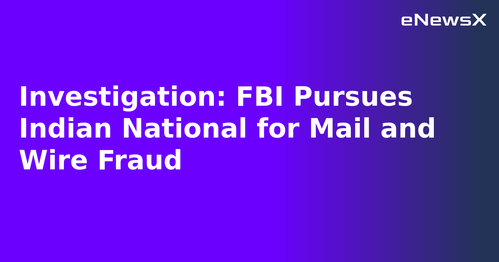 Investigation: FBI Pursues Indian National for Mail and Wire Fraud.webp