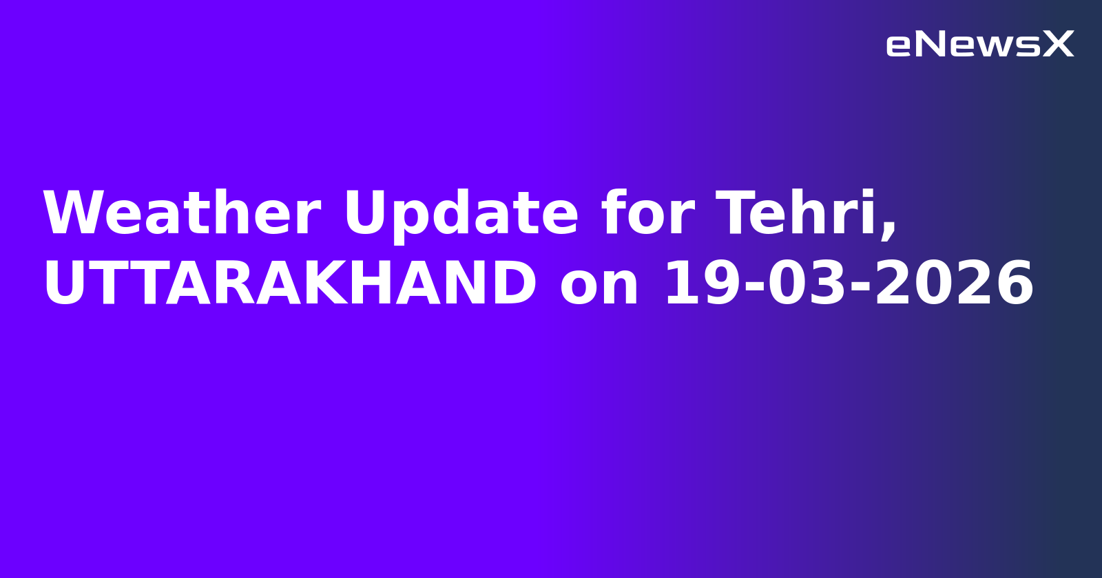 Weather Update for Tehri, UTTARAKHAND on 19-03-2026