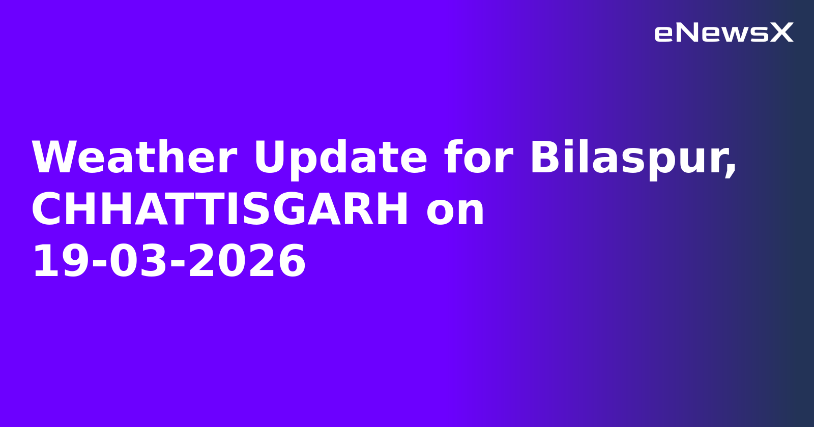 Weather Update for Bilaspur, CHHATTISGARH on 19-03-2026