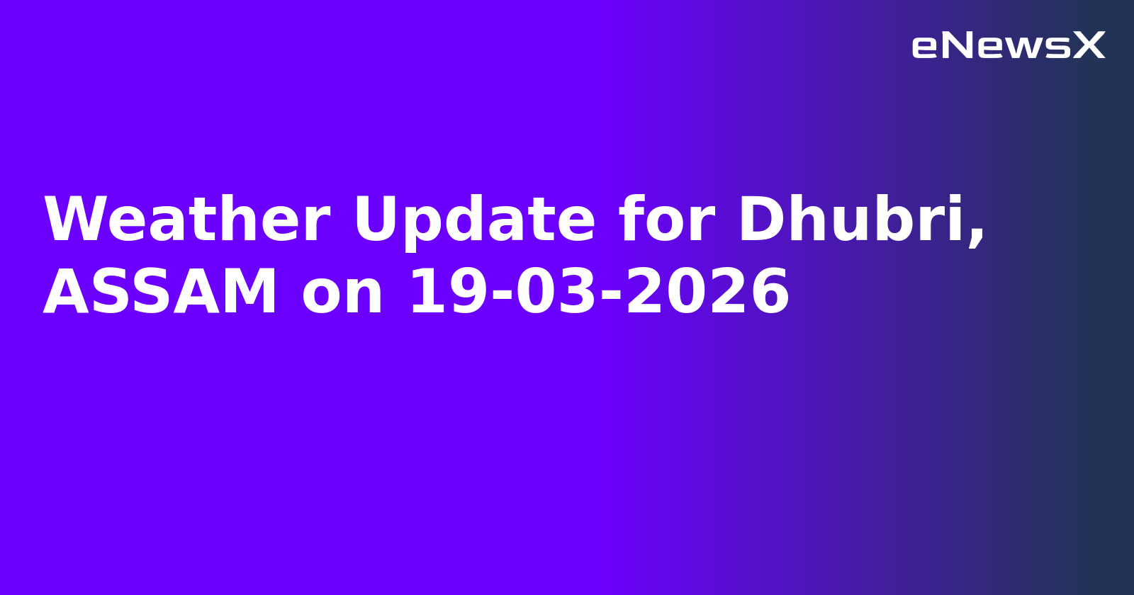 Weather Update for Dhubri, ASSAM on 19-03-2026