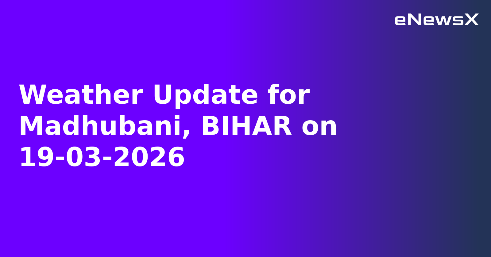 Weather Update for Madhubani, BIHAR on 19-03-2026