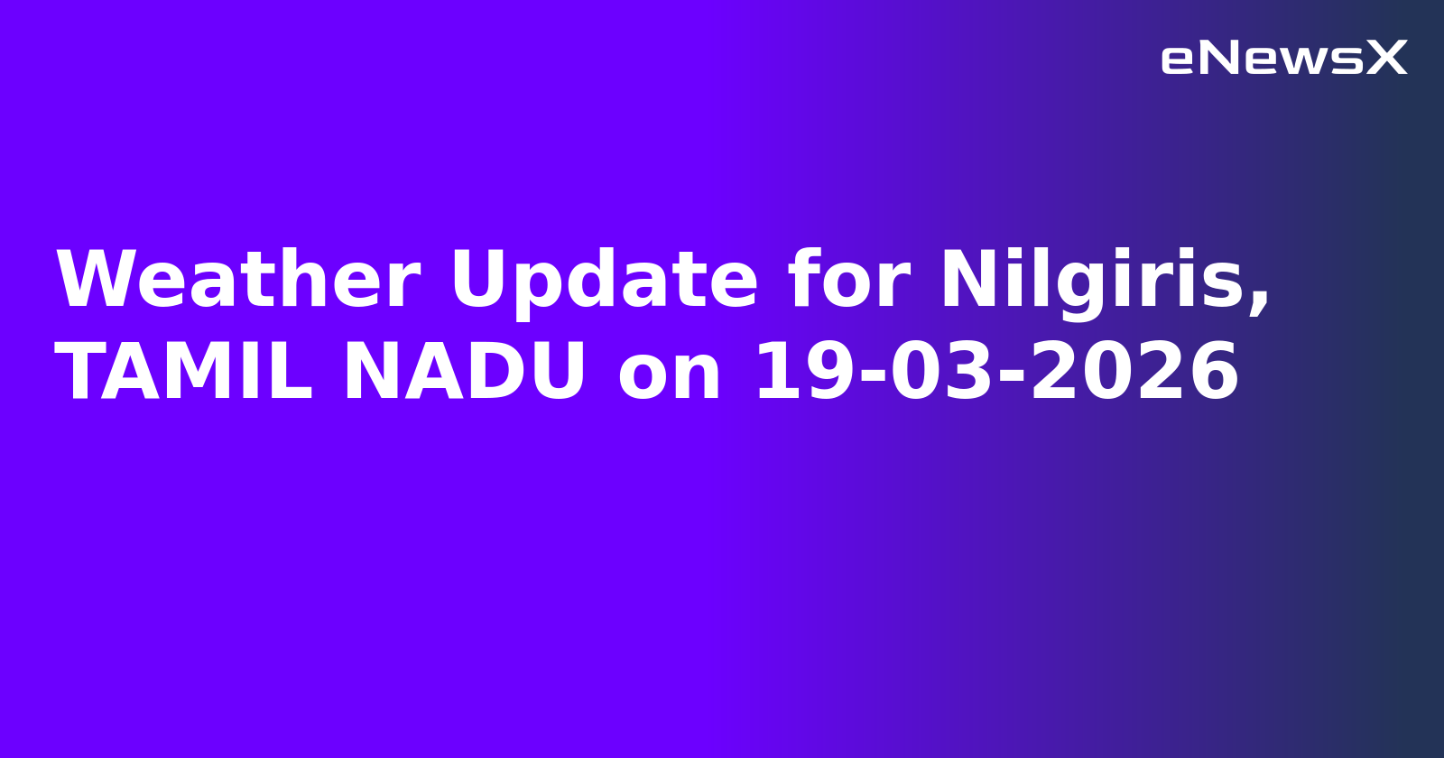Weather Update for Nilgiris, TAMIL NADU on 19-03-2026