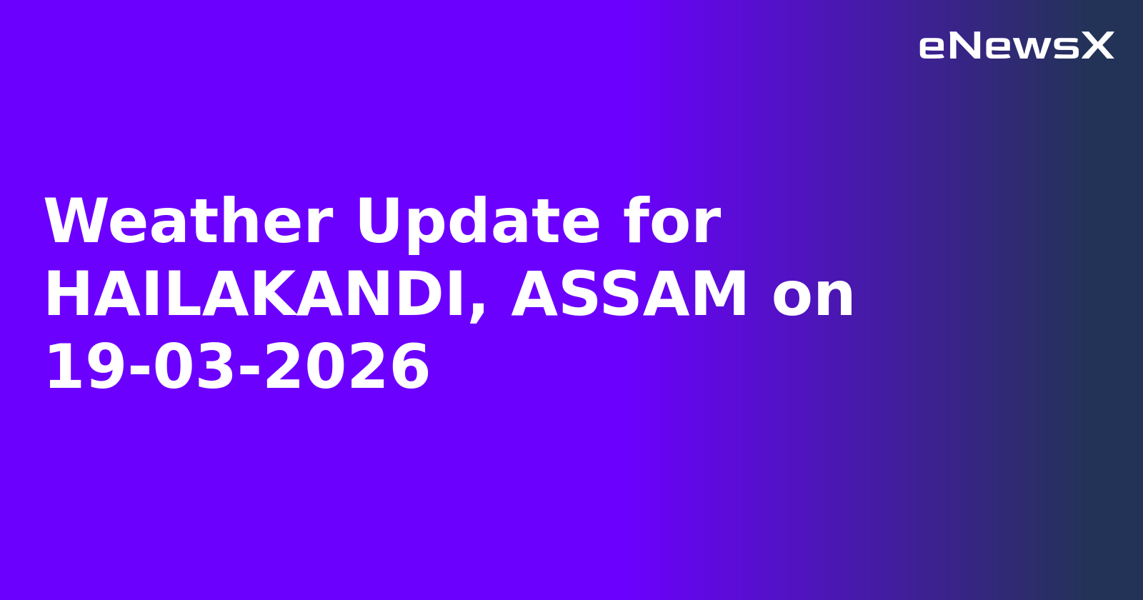 Weather Update for HAILAKANDI, ASSAM on 19-03-2026